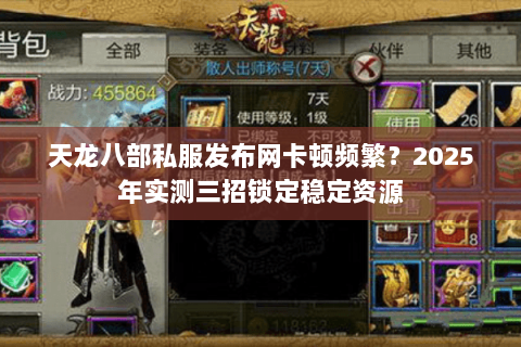 天龙八部私服发布网卡顿频繁?2025年实测三招锁定稳定资源 天龙八部私服发布网卡顿频繁?2025年实测三招锁定稳定资源