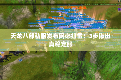 天龙八部私服发布网必扫雷!3步揪出真稳定服 天龙八部私服发布网必扫雷!3步揪出真稳定服