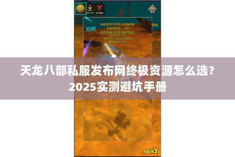 天龙八部私服发布网终极资源怎么选？2025实测避坑手册