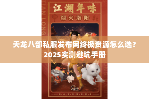 天龙八部私服发布网终极资源怎么选？2025实测避坑手册