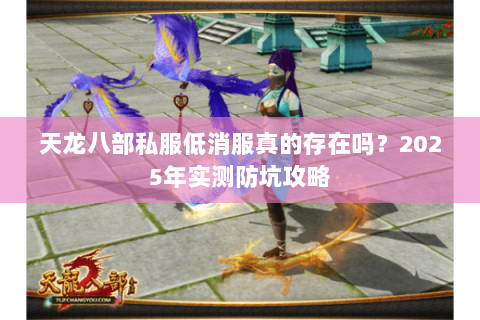 天龙八部私服低消服真的存在吗?2025年实测防坑攻略 天龙八部私服低消服真的存在吗?2025年实测防坑攻略