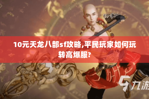 10元天龙八部sf攻略,平民玩家如何玩转高爆服? 10元天龙八部sf攻略,平民玩家如何玩转高爆服?