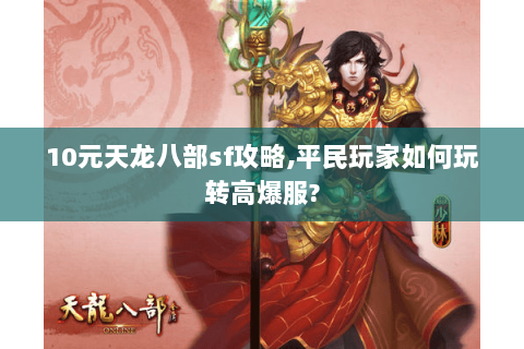 10元天龙八部sf攻略,平民玩家如何玩转高爆服? 10元天龙八部sf攻略,平民玩家如何玩转高爆服?