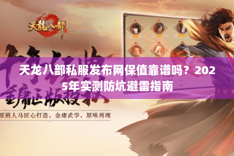 天龙八部私服发布网保值靠谱吗?2025年实测防坑避雷指南 天龙八部私服发布网保值靠谱吗?2025年实测防坑避雷指南