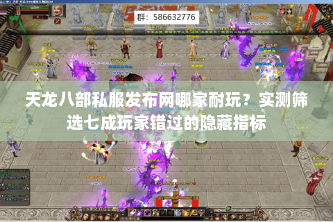 天龙八部私服发布网哪家耐玩?实测筛选七成玩家错过的隐藏指标 天龙八部私服发布网哪家耐玩?实测筛选七成玩家错过的隐藏指标