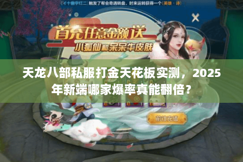 天龙八部私服打金天花板实测,2025年新端哪家爆率真能翻倍? 天龙八部私服打金天花板实测,2025年新端哪家爆率真能翻倍?