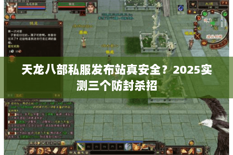 天龙八部私服发布站真安全?2025实测三个防封杀招 天龙八部私服发布站真安全?2025实测三个防封杀招