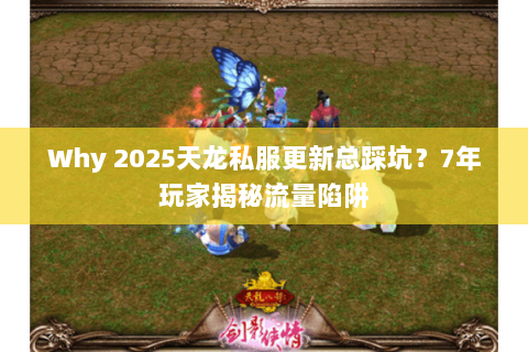 Why 2025天龙私服更新总踩坑?7年玩家揭秘流量陷阱 Why 2025天龙私服更新总踩坑?7年玩家揭秘流量陷阱