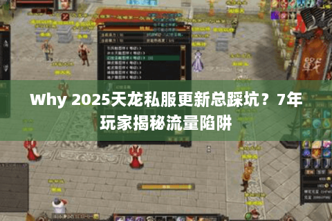 Why 2025天龙私服更新总踩坑?7年玩家揭秘流量陷阱 Why 2025天龙私服更新总踩坑?7年玩家揭秘流量陷阱