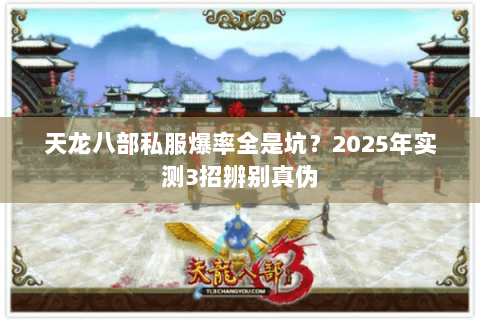 天龙八部私服爆率全是坑?2025年实测3招辨别真伪 天龙八部私服爆率全是坑?2025年实测3招辨别真伪