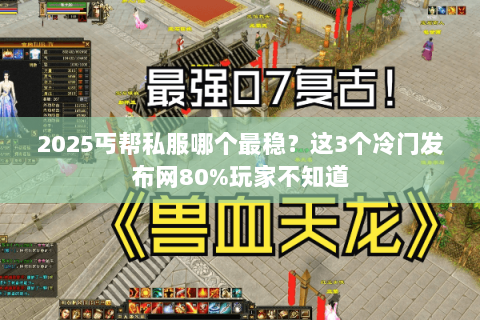 2025丐帮私服哪个最稳?这3个冷门发布网80%玩家不知道 2025丐帮私服哪个最稳?这3个冷门发布网80%玩家不知道