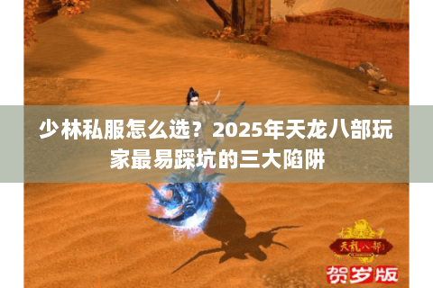 少林私服怎么选?2025年天龙八部玩家最易踩坑的三大陷阱 少林私服怎么选?2025年天龙八部玩家最易踩坑的三大陷阱