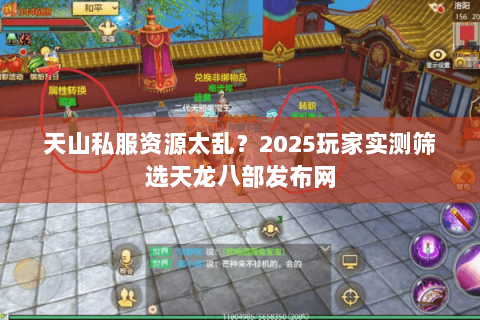 天山私服资源太乱?2025玩家实测筛选天龙八部发布网 天山私服资源太乱?2025玩家实测筛选天龙八部发布网