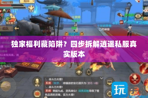 独家福利藏陷阱?四步拆解逍遥私服真实版本 独家福利藏陷阱?四步拆解逍遥私服真实版本