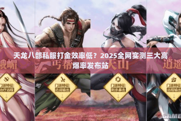 天龙八部私服打金效率低?2025全网实测三大高爆率发布站 天龙八部私服打金效率低?2025全网实测三大高爆率发布站