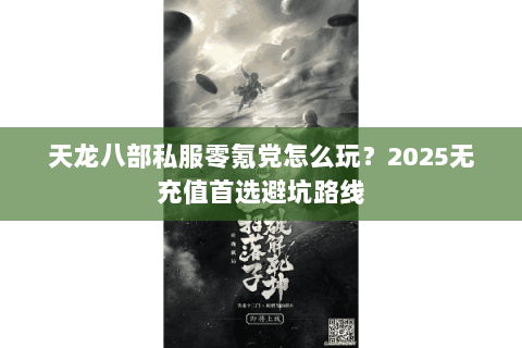 天龙八部私服零氪党怎么玩?2025无充值首选避坑路线 天龙八部私服零氪党怎么玩?2025无充值首选避坑路线