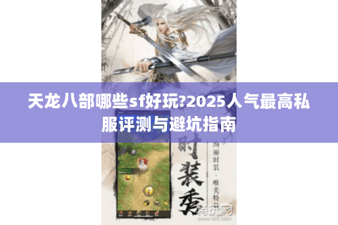天龙八部哪些sf好玩?2025人气最高私服评测与避坑指南 天龙八部哪些sf好玩?2025人气最高私服评测与避坑指南