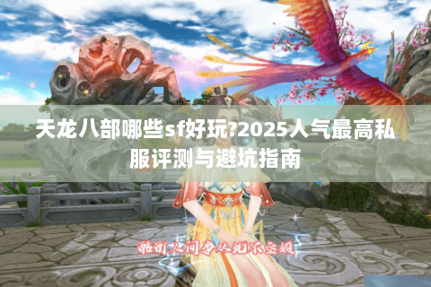 天龙八部哪些sf好玩?2025人气最高私服评测与避坑指南 天龙八部哪些sf好玩?2025人气最高私服评测与避坑指南