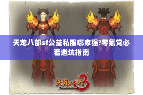 天龙八部sf公益私服哪家强?零氪党必看避坑指南 天龙八部sf公益私服哪家强?零氪党必看避坑指南