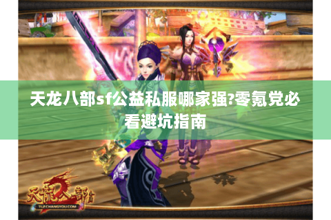 天龙八部sf公益私服哪家强?零氪党必看避坑指南 天龙八部sf公益私服哪家强?零氪党必看避坑指南