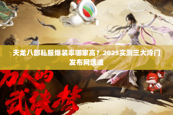 天龙八部私服爆装率哪家高?2025实测三大冷门发布网速递 天龙八部私服爆装率哪家高?2025实测三大冷门发布网速递