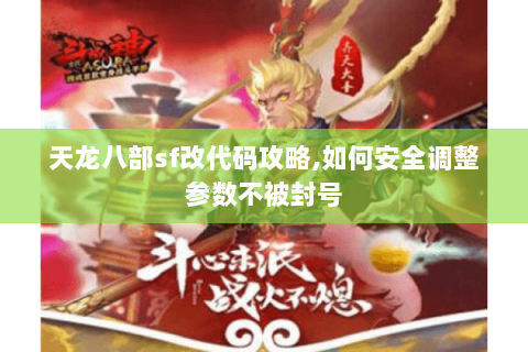 天龙八部sf改代码攻略,如何安全调整参数不被封号 天龙八部sf改代码攻略,如何安全调整参数不被封号