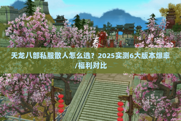 天龙八部私服散人怎么选?2025实测6大版本爆率/福利对比 天龙八部私服散人怎么选?2025实测6大版本爆率/福利对比