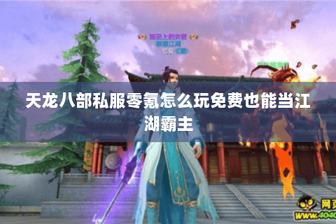 天龙八部私服零氪怎么玩免费也能当江湖霸主 天龙八部私服零氪怎么玩免费也能当江湖霸主