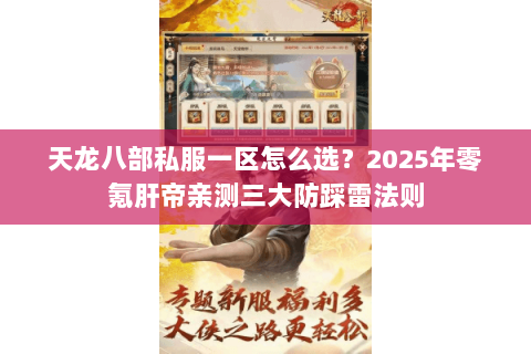 天龙八部私服一区怎么选?2025年零氪肝帝亲测三大防踩雷法则 天龙八部私服一区怎么选?2025年零氪肝帝亲测三大防踩雷法则