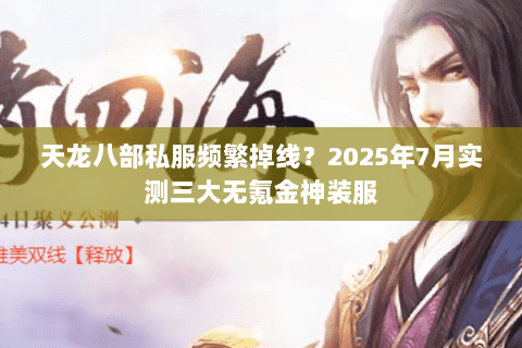 天龙八部私服频繁掉线?2025年7月实测三大无氪金神装服 天龙八部私服频繁掉线?2025年7月实测三大无氪金神装服