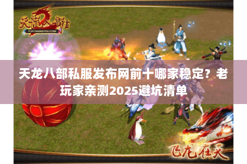天龙八部私服发布网前十哪家稳定?老玩家亲测2025避坑清单 天龙八部私服发布网前十哪家稳定?老玩家亲测2025避坑清单
