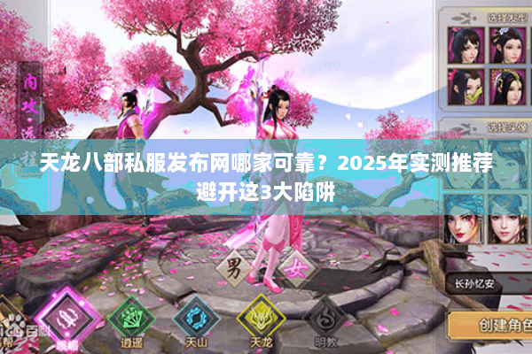天龙八部私服发布网哪家可靠?2025年实测推荐避开这3大陷阱 天龙八部私服发布网哪家可靠?2025年实测推荐避开这3大陷阱
