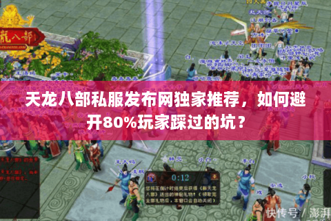 天龙八部私服发布网独家推荐,如何避开80%玩家踩过的坑? 天龙八部私服发布网独家推荐,如何避开80%玩家踩过的坑?