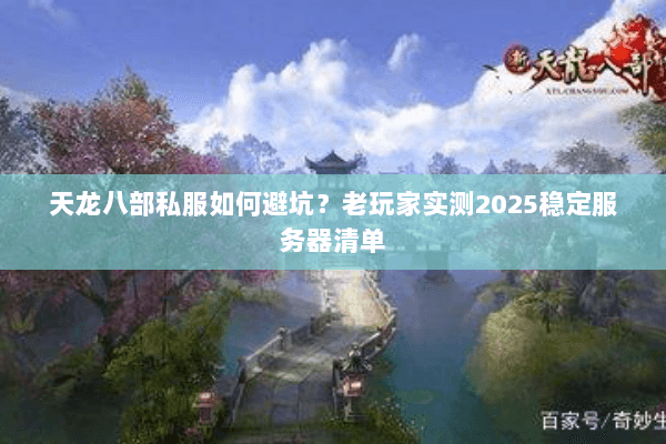 天龙八部私服如何避坑?老玩家实测2025稳定服务器清单 天龙八部私服如何避坑?老玩家实测2025稳定服务器清单