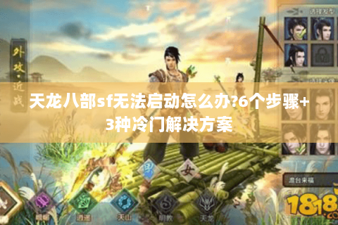 天龙八部sf无法启动怎么办?6个步骤+3种冷门解决方案