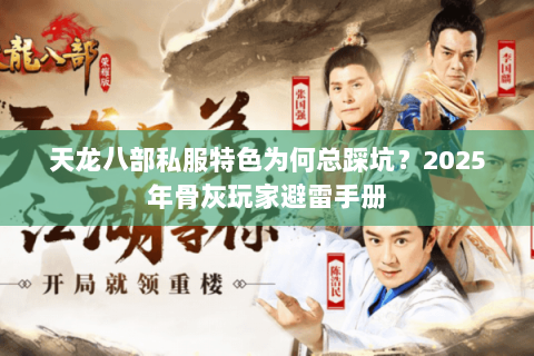 天龙八部私服特色为何总踩坑?2025年骨灰玩家避雷手册 天龙八部私服特色为何总踩坑?2025年骨灰玩家避雷手册