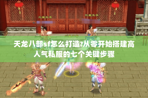 天龙八部sf怎么打造?从零开始搭建高人气私服的七个关键步骤