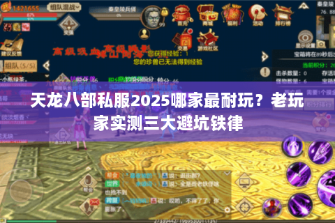 天龙八部私服2025哪家最耐玩？老玩家实测三大避坑铁律
