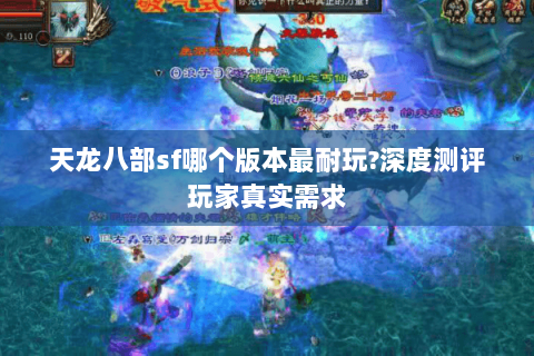 天龙八部sf哪个版本最耐玩?深度测评玩家真实需求 天龙八部sf哪个版本最耐玩?深度测评玩家真实需求