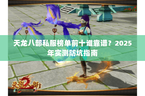 天龙八部私服榜单前十谁靠谱?2025年实测防坑指南 天龙八部私服榜单前十谁靠谱?2025年实测防坑指南