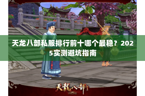 天龙八部私服排行前十哪个最稳?2025实测避坑指南 天龙八部私服排行前十哪个最稳?2025实测避坑指南