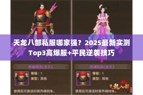 天龙八部私服哪家强?2025最新实测Top3高爆服+平民逆袭技巧 天龙八部私服哪家强?2025最新实测Top3高爆服+平民逆袭技巧
