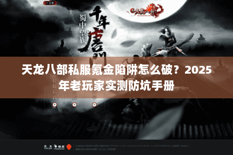 天龙八部私服氪金陷阱怎么破?2025年老玩家实测防坑手册 天龙八部私服氪金陷阱怎么破?2025年老玩家实测防坑手册