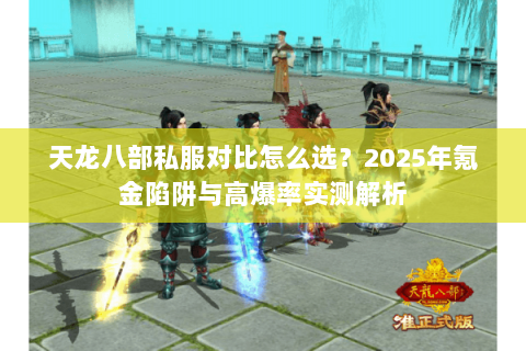 天龙八部私服对比怎么选?2025年氪金陷阱与高爆率实测解析 天龙八部私服对比怎么选?2025年氪金陷阱与高爆率实测解析