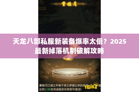 天龙八部私服新装备爆率太低?2025最新掉落机制破解攻略 天龙八部私服新装备爆率太低?2025最新掉落机制破解攻略