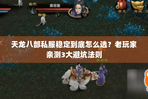 天龙八部私服稳定到底怎么选?老玩家亲测3大避坑法则 天龙八部私服稳定到底怎么选?老玩家亲测3大避坑法则