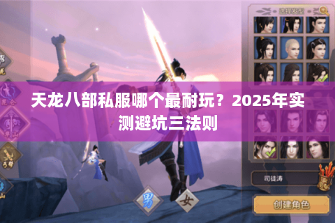 天龙八部私服哪个最耐玩?2025年实测避坑三法则 天龙八部私服哪个最耐玩?2025年实测避坑三法则