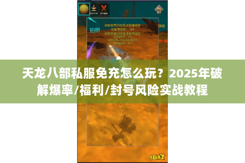 天龙八部私服免充怎么玩?2025年破解爆率/福利/封号风险实战教程 天龙八部私服免充怎么玩?2025年破解爆率/福利/封号风险实战教程