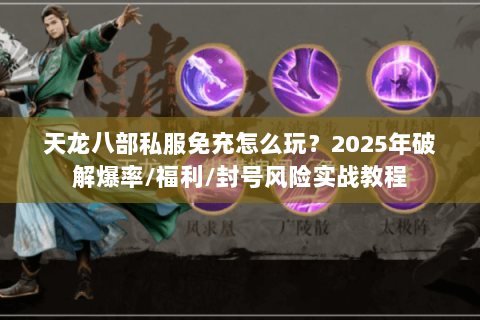 天龙八部私服免充怎么玩?2025年破解爆率/福利/封号风险实战教程 天龙八部私服免充怎么玩?2025年破解爆率/福利/封号风险实战教程