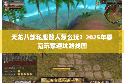 天龙八部私服散人怎么玩？2025年零氪玩家避坑路线图